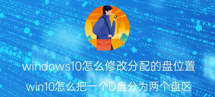 windows10怎么修改分配的盘位置 win10怎么把一个D盘分为两个盘区？